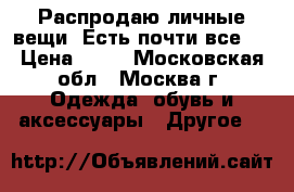 Распродаю личные вещи. Есть почти все.  › Цена ­ 30 - Московская обл., Москва г. Одежда, обувь и аксессуары » Другое   